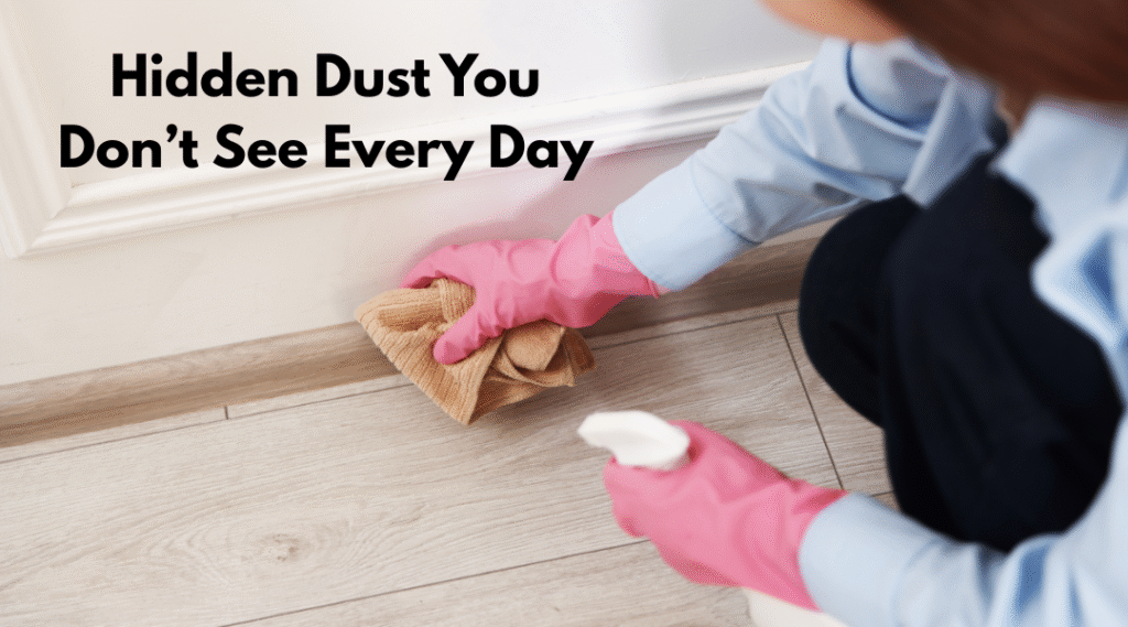 Hidden dust on baseboards, switches, and corners that homeowners often miss
